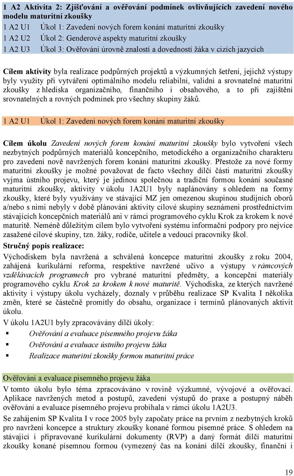 využity při vytváření optimálního modelu reliabilní, validní a srovnatelné maturitní zkoušky z hlediska organizačního, finančního i obsahového, a to při zajištění srovnatelných a rovných podmínek pro