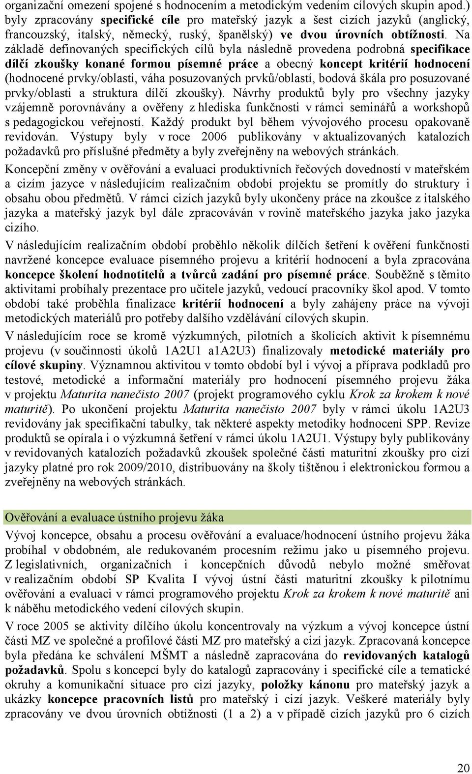 Na základě definovaných specifických cílů byla následně provedena podrobná specifikace dílčí zkoušky konané formou písemné práce a obecný koncept kritérií hodnocení (hodnocené prvky/oblasti, váha