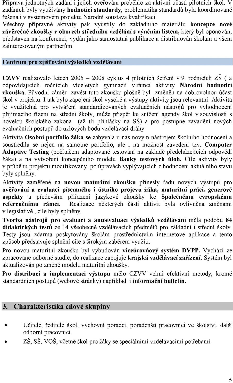 Všechny přípravné aktivity pak vyústily do základního materiálu koncepce nové závěrečné zkoušky v oborech středního vzdělání s výučním listem, který byl oponován, představen na konferenci, vydán jako