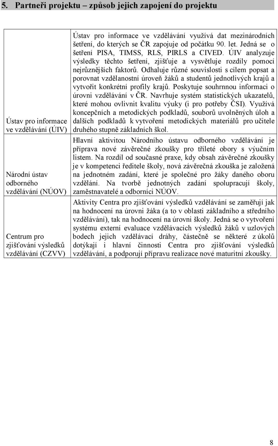 ÚIV analyzuje výsledky těchto šetření, zjišťuje a vysvětluje rozdíly pomocí nejrůznějších faktorů.