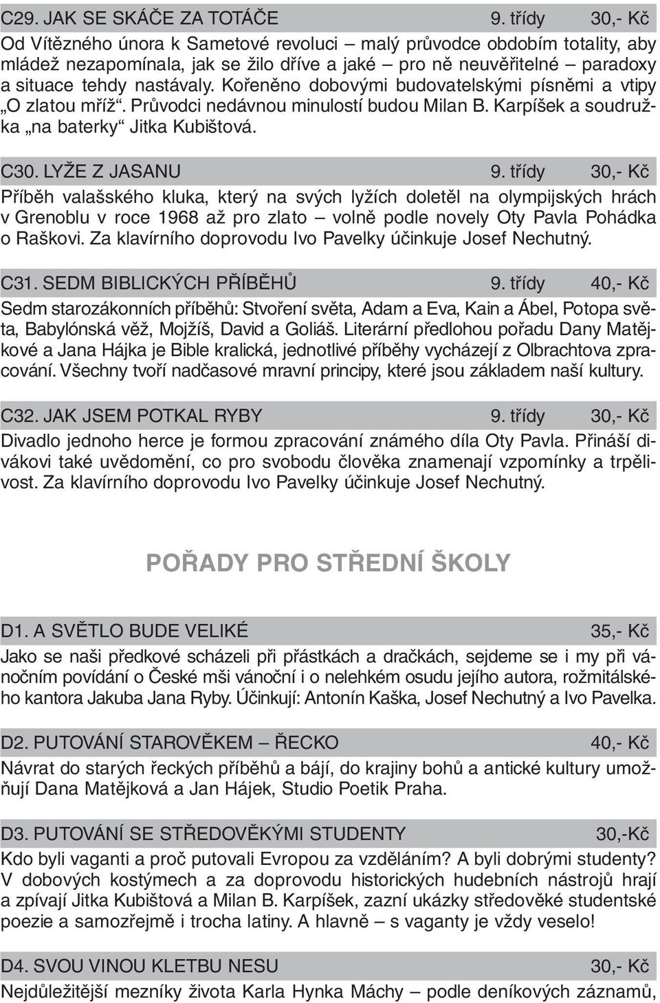 Kořeněno dobovými budovatelskými písněmi a vtipy O zlatou mříž. Průvodci nedávnou minulostí budou Milan B. Karpíšek a soudružka na baterky Jitka Kubištová. C30. LYŽE Z JASANU 9.