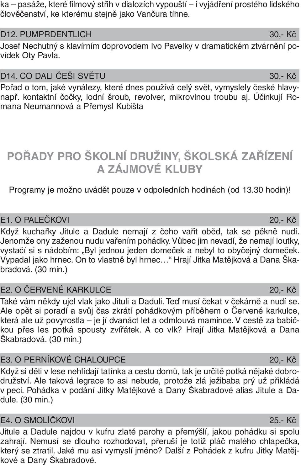 CO DALI ČEŠI SVĚTU 30,- Kč Pořad o tom, jaké vynálezy, které dnes používá celý svět, vymyslely české hlavynapř. kontaktní čočky, lodní šroub, revolver, mikrovlnou troubu aj.