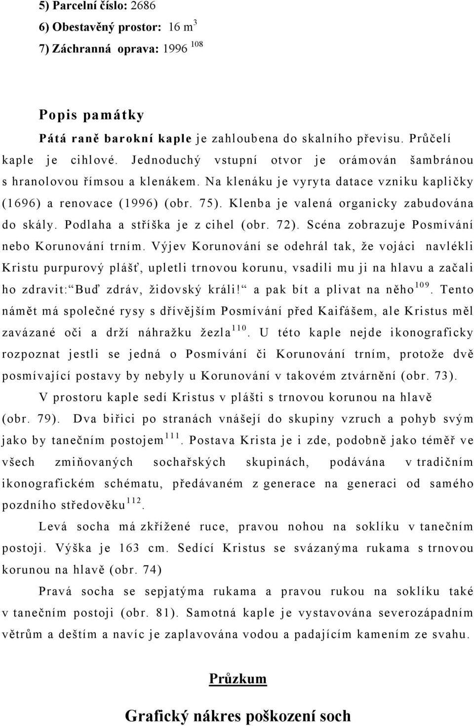 Klenba je valená organicky zabudována do skály. Podlaha a stříška je z cihel (obr. 72). Scéna zobrazuje Posmívání nebo Korunování trním.