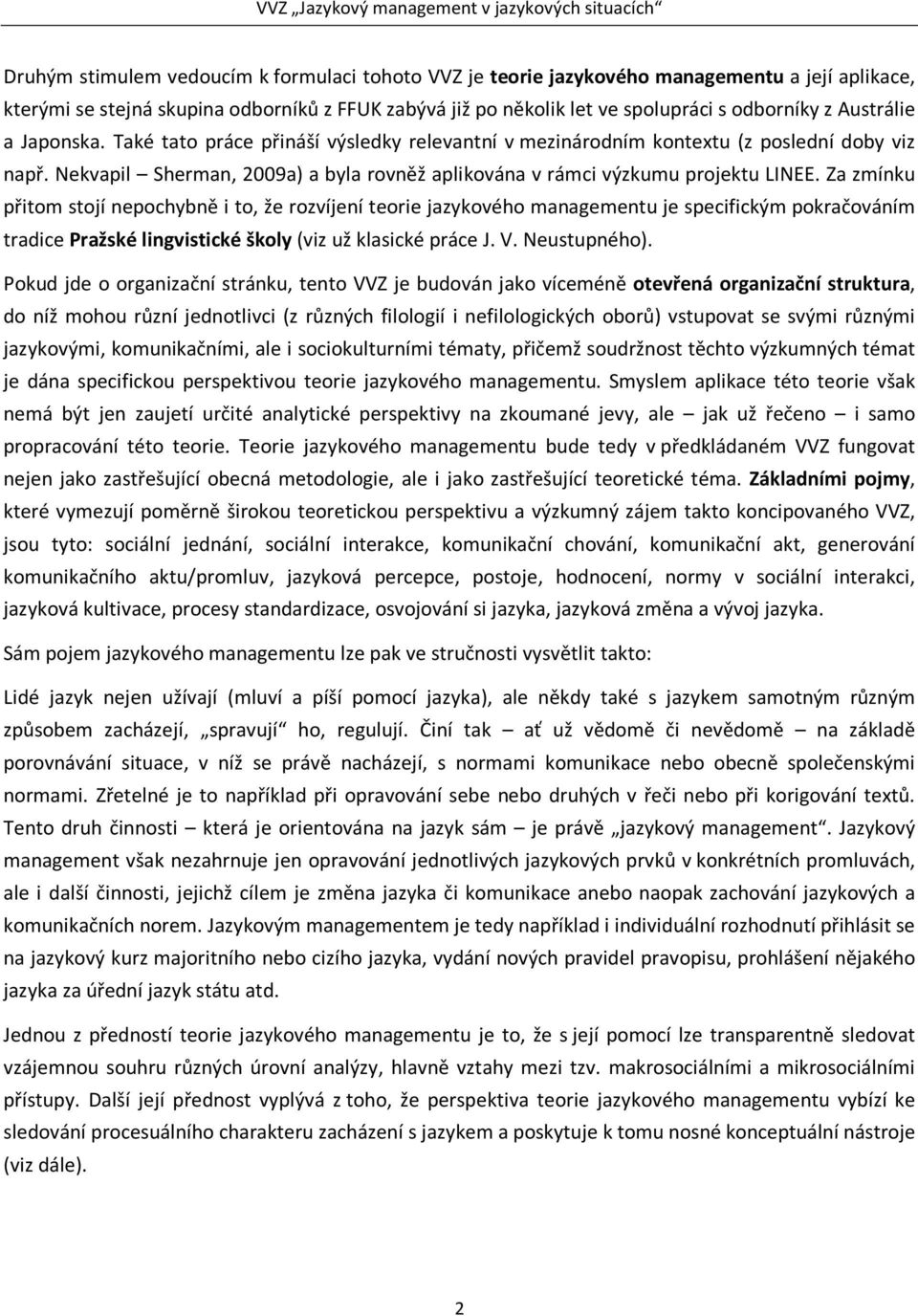 Za zmínku přitom stojí nepochybně i to, že rozvíjení teorie jazykového managementu je specifickým pokračováním tradice Pražské lingvistické školy (viz už klasické práce J. V. Neustupného).