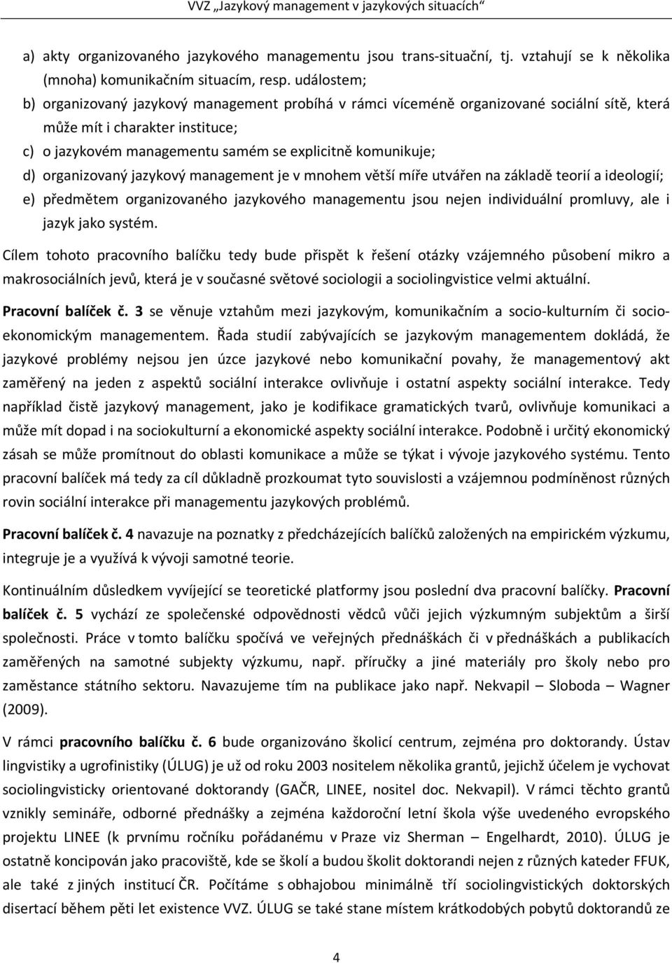 organizovaný jazykový management je v mnohem větší míře utvářen na základě teorií a ideologií; e) předmětem organizovaného jazykového managementu jsou nejen individuální promluvy, ale i jazyk jako