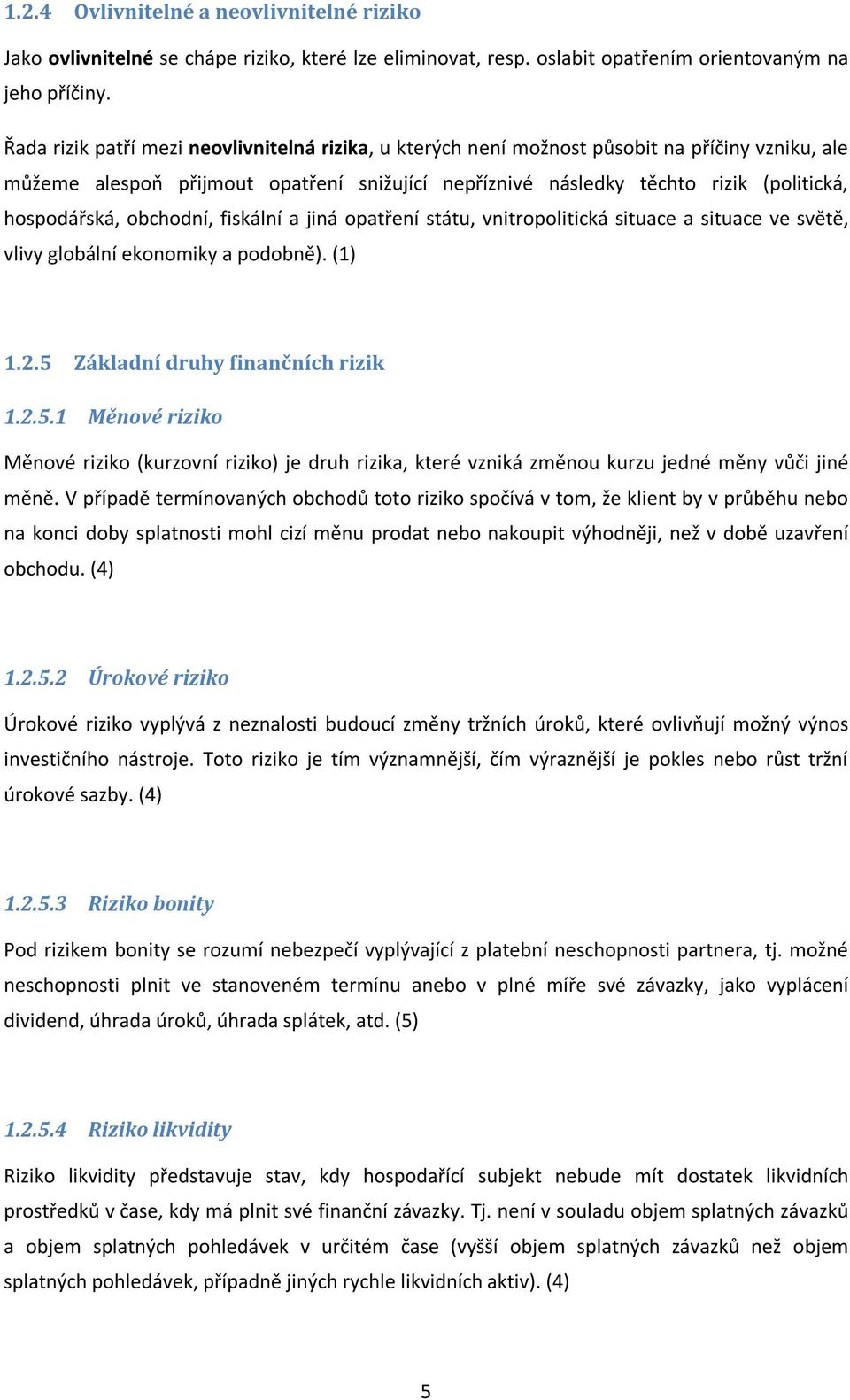 obchodní, fiskální a jiná opatření státu, vnitropolitická situace a situace ve světě, vlivy globální ekonomiky a podobně). (1) 1.2.5 