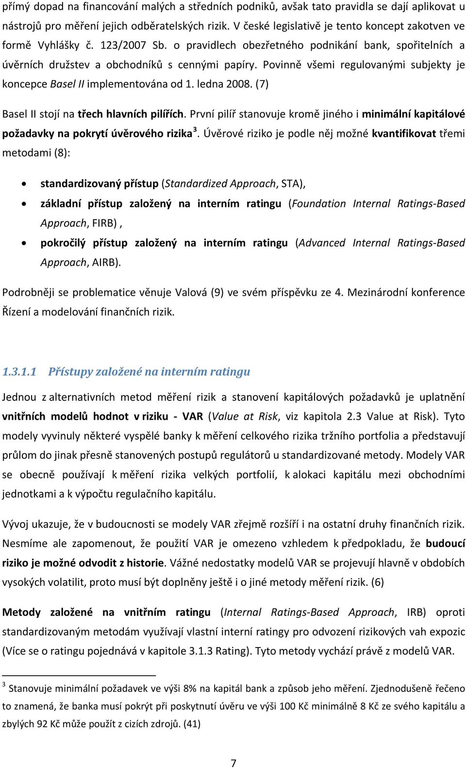 Povinně všemi regulovanými subjekty je koncepce Basel II implementována od 1. ledna 2008. (7) Basel II stojí na třech hlavních pilířích.