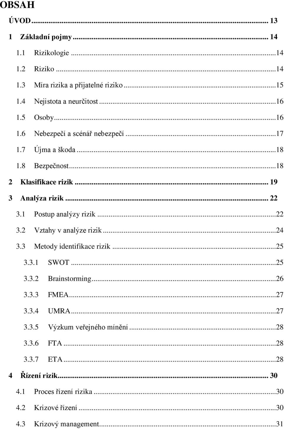 1 Postup analýzy rizik... 22 3.2 Vztahy v analýze rizik... 24 3.3 Metody identifikace rizik... 25 3.3.1 SWOT... 25 3.3.2 Brainstorming... 26 3.3.3 FMEA... 27 3.3.4 UMRA.