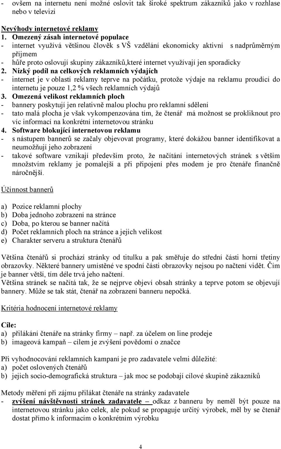 sporadicky 2. Nízký podíl na celkových reklamních výdajích - internet je v oblastí reklamy teprve na počátku, protože výdaje na reklamu proudící do internetu je pouze 1,2 % všech reklamních výdajů 3.