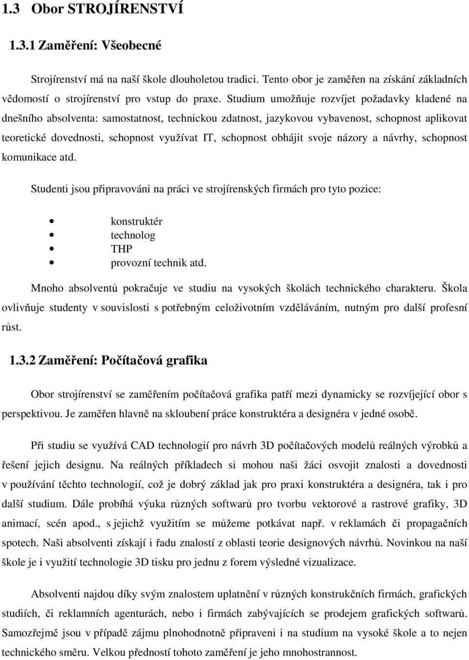 schopnost obhájit svoje názory a návrhy, schopnost komunikace atd. Studenti jsou připravováni na práci ve strojírenských firmách pro tyto pozice: konstruktér technolog THP provozní technik atd.