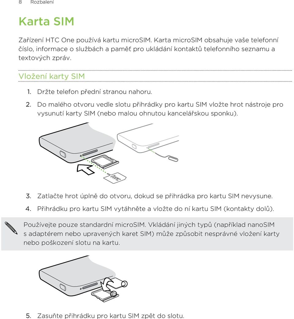 Do malého otvoru vedle slotu přihrádky pro kartu SIM vložte hrot nástroje pro vysunutí karty SIM (nebo malou ohnutou kancelářskou sponku). 3.