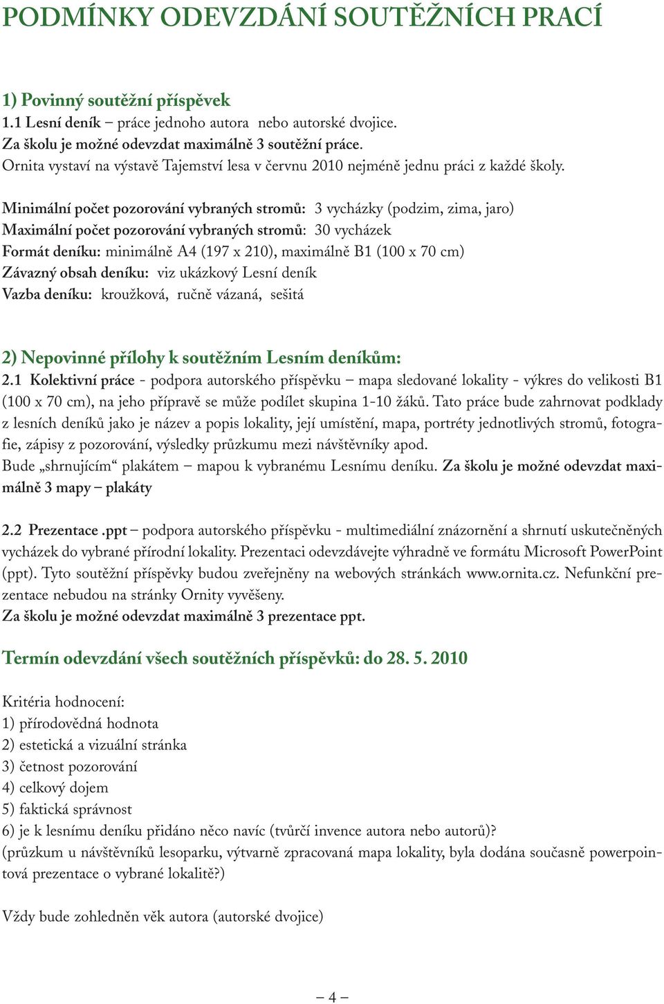 Minimální počet pozorování vybraných stromů: 3 vycházky (podzim, zima, jaro) Maximální počet pozorování vybraných stromů: 30 vycházek Formát deníku: minimálně A4 (197 x 210), maximálně B1 (100 x 70