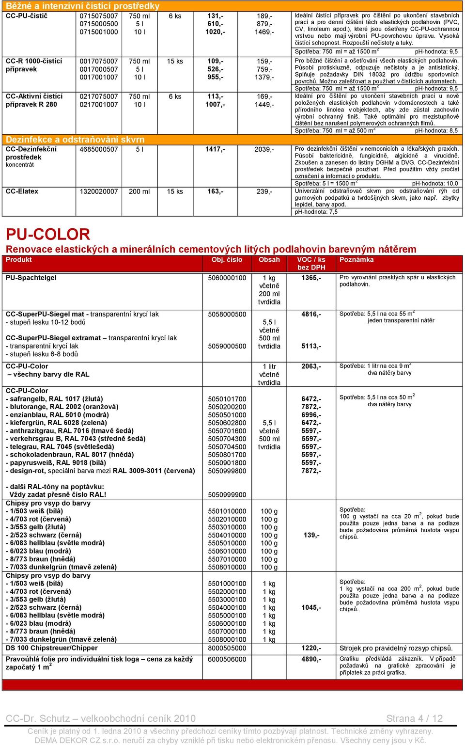 ukončení stavebních prací a pro denní čištění těch elastických podlahovin (PVC, CV, linoleum apod.), které jsou ošetřeny CC-PU-ochrannou vrstvou nebo mají výrobní PU-povrchovou úpravu.