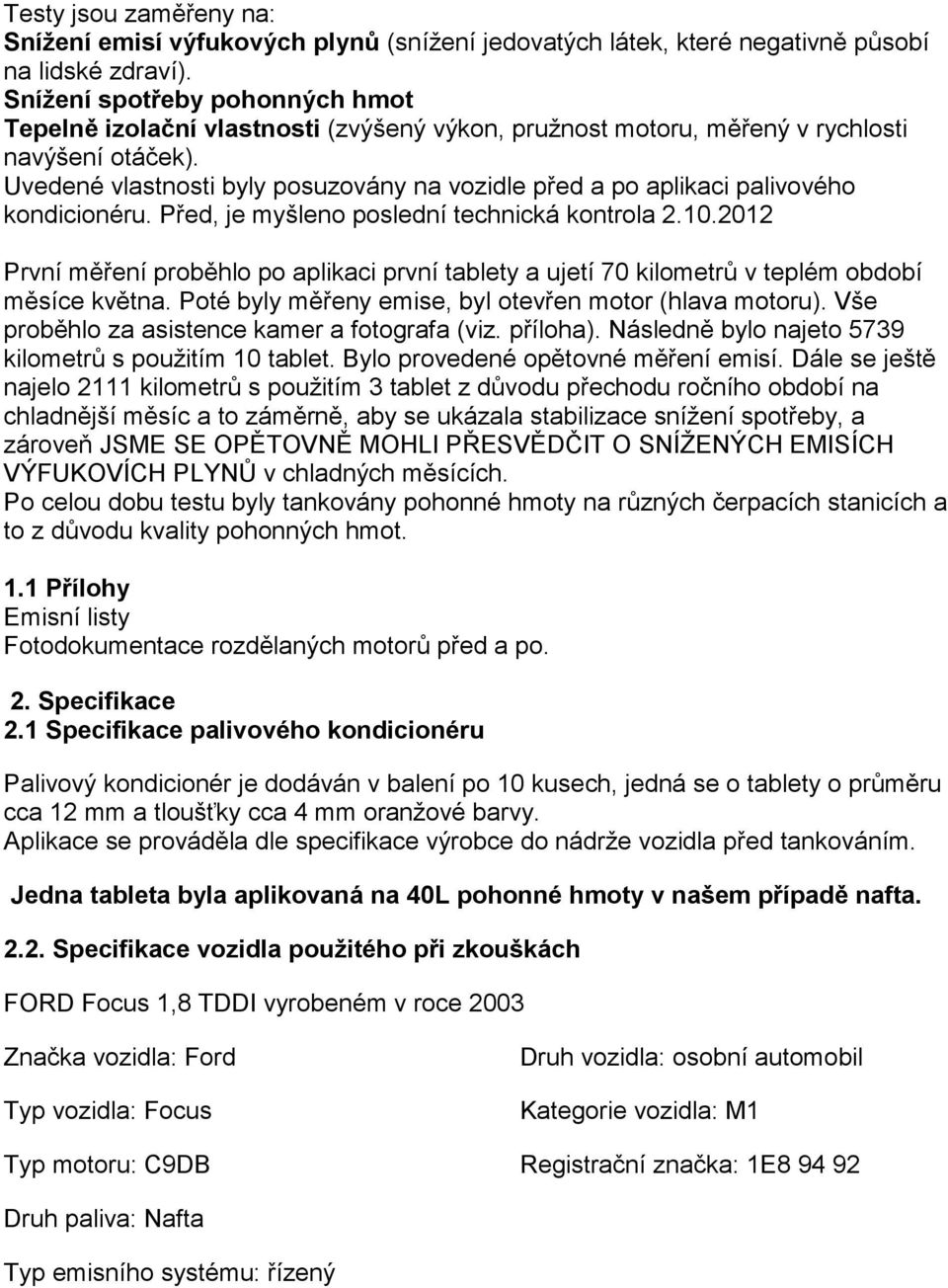 Uvedené vlastnosti byly posuzovány na vozidle před a po aplikaci palivového kondicionéru. Před, je myšleno poslední technická kontrola 2.10.