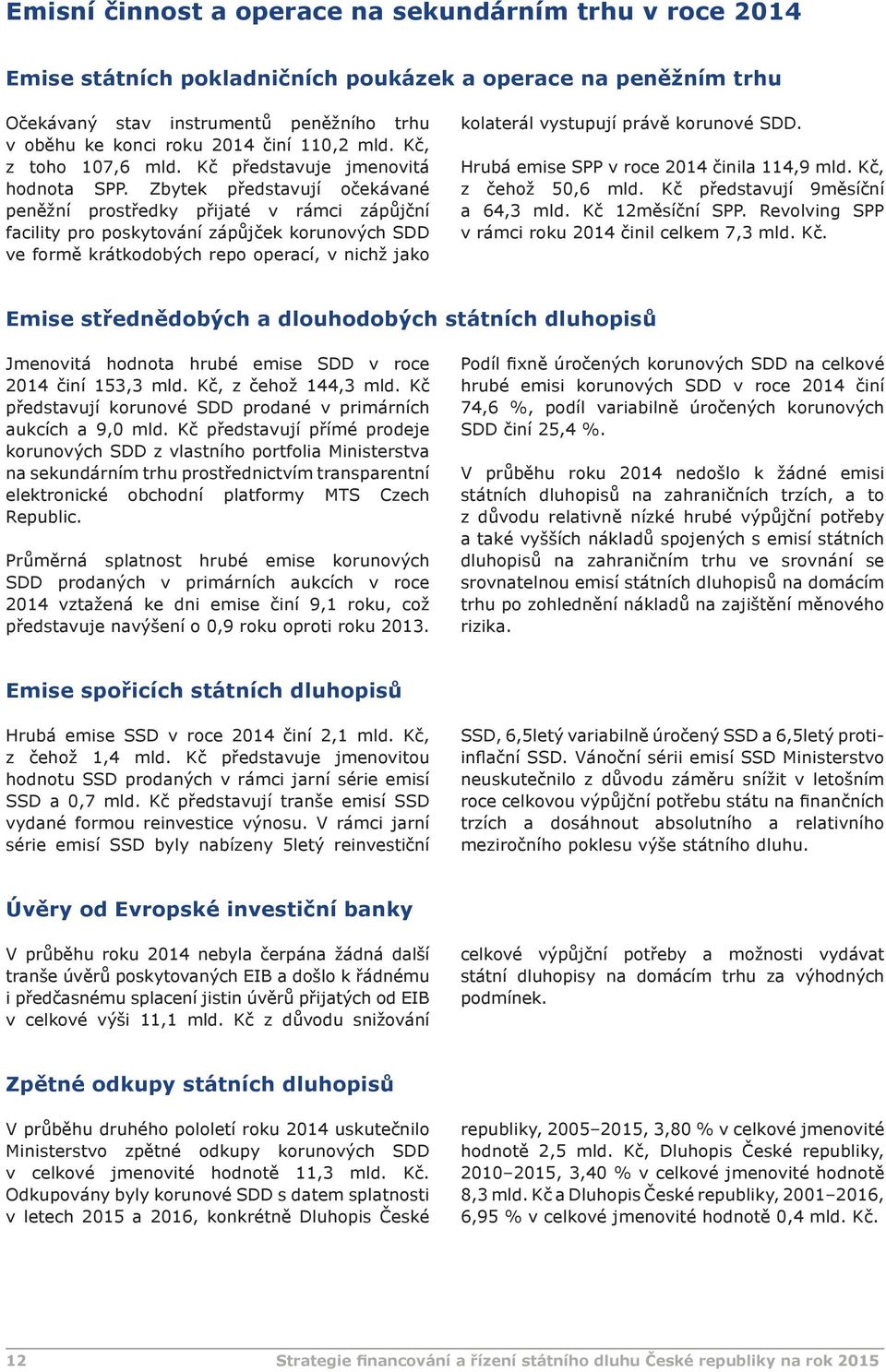 Zbytek představují očekávané peněžní prostředky přijaté v rámci zápůjční facility pro poskytování zápůjček korunových SDD ve formě krátkodobých repo operací, v nichž jako kolaterál vystupují právě