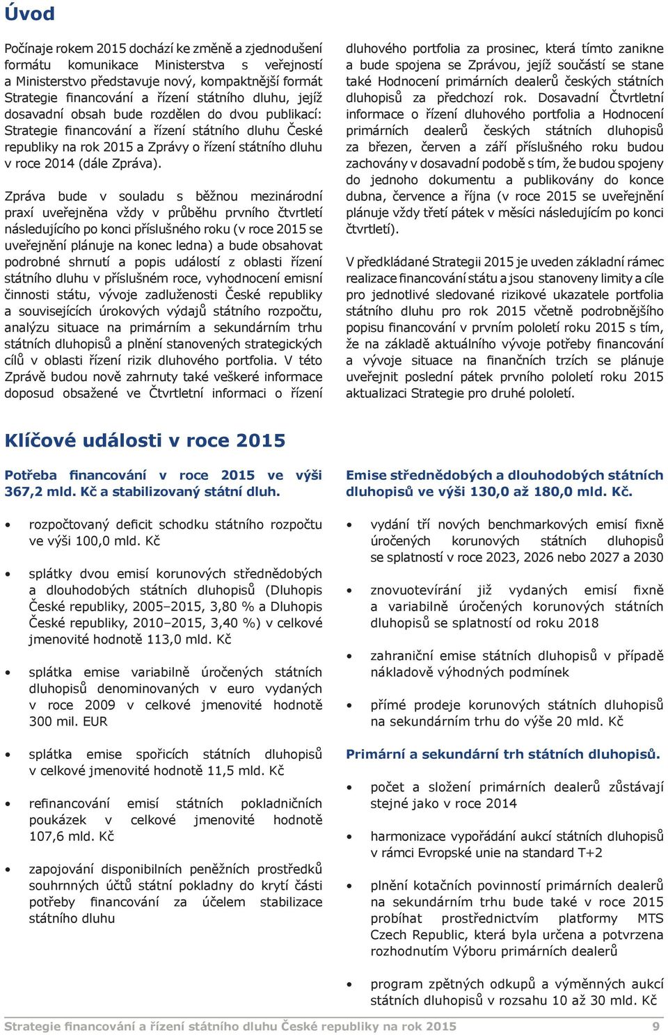 Zpráva bude v souladu s běžnou mezinárodní praxí uveřejněna vždy v průběhu prvního čtvrtletí následujícího po konci příslušného roku (v roce 2015 se uveřejnění plánuje na konec ledna) a bude