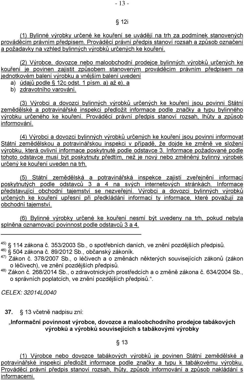 (2) Výrobce, dovozce nebo maloobchodní prodejce bylinných výrobků určených ke kouření je povinen zajistit způsobem stanoveným prováděcím právním předpisem na jednotkovém balení výrobku a vnějším