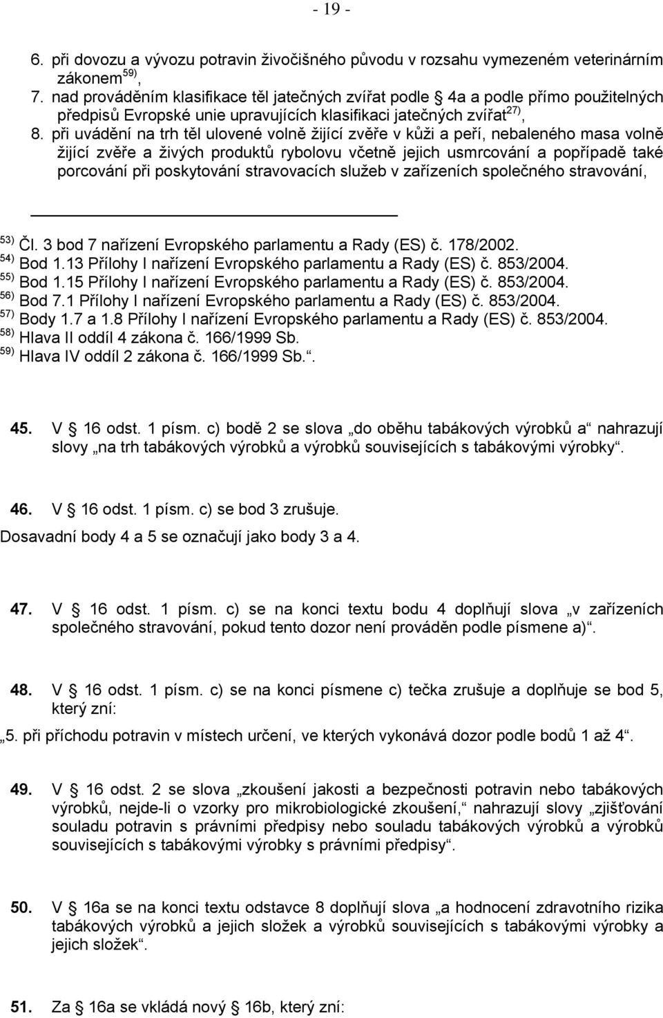 při uvádění na trh těl ulovené volně žijící zvěře v kůži a peří, nebaleného masa volně žijící zvěře a živých produktů rybolovu včetně jejich usmrcování a popřípadě také porcování při poskytování