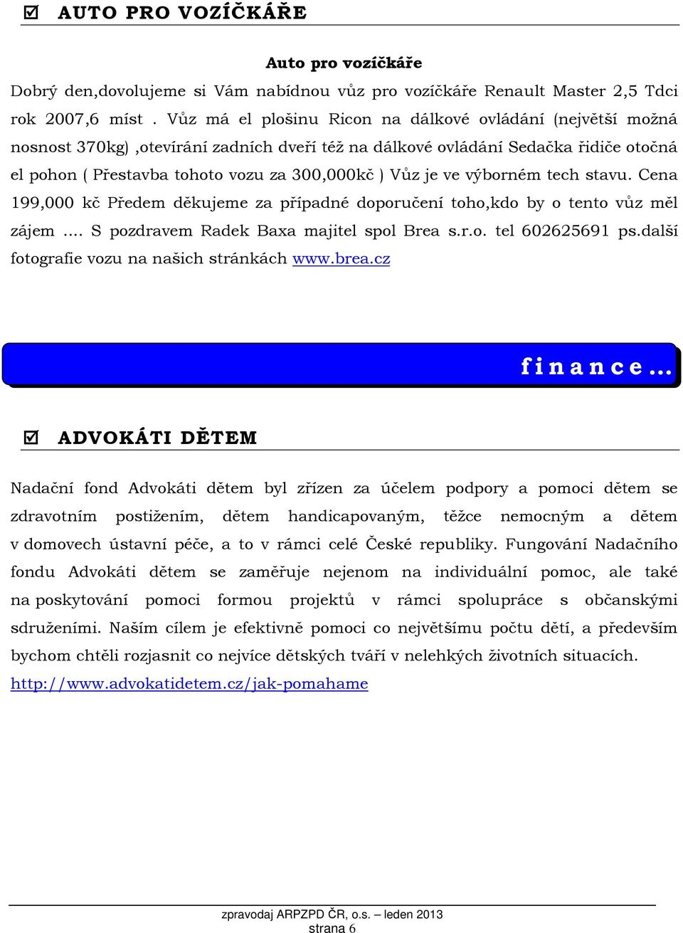 ve výborném tech stavu. Cena 199,000 kč Předem děkujeme za případné doporučení toho,kdo by o tento vůz měl zájem... S pozdravem Radek Baxa majitel spol Brea s.r.o. tel 602625691 ps.