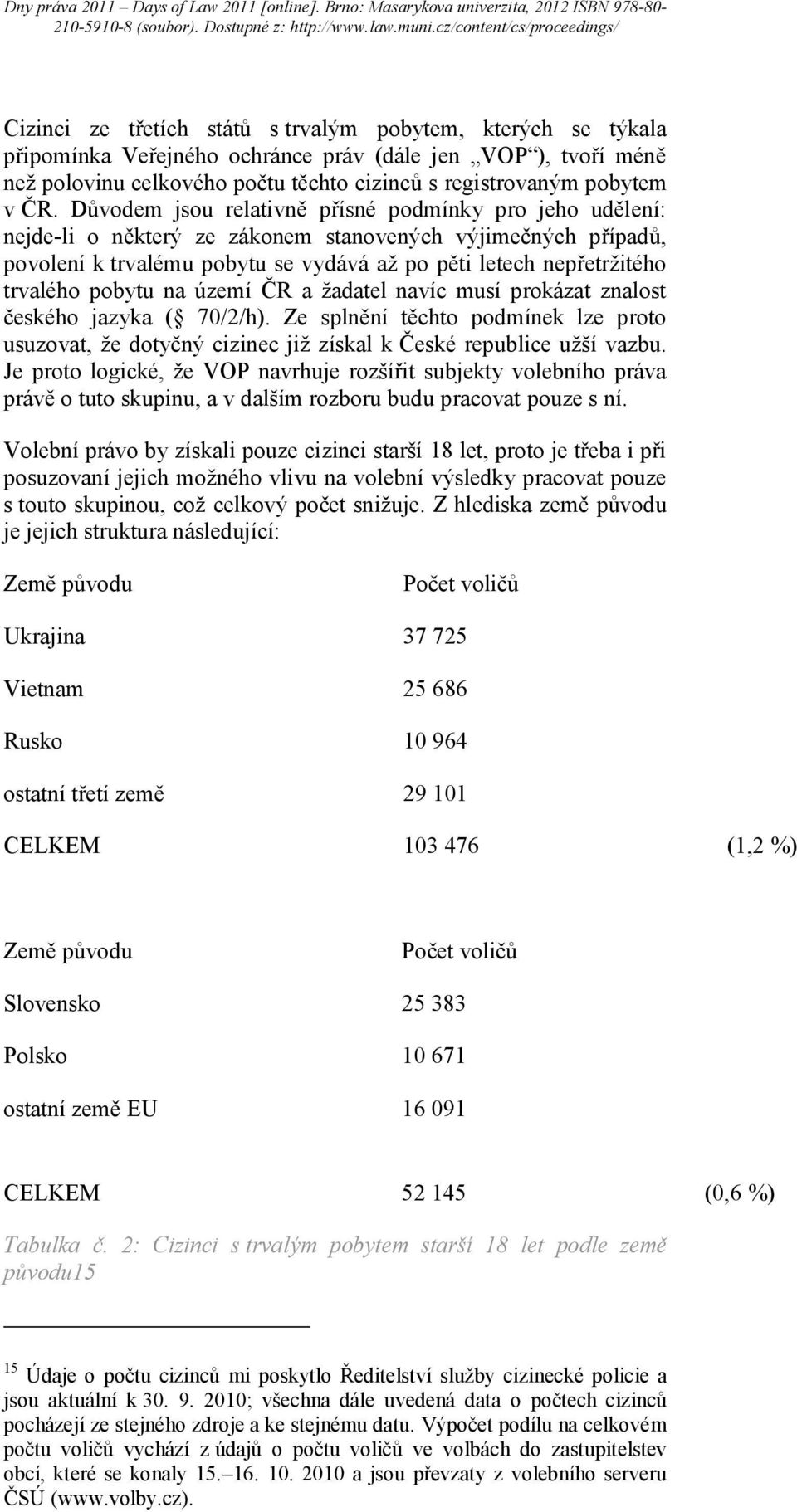 pobytu na území ČR a žadatel navíc musí prokázat znalost českého jazyka ( 70/2/h). Ze splnění těchto podmínek lze proto usuzovat, že dotyčný cizinec již získal k České republice užší vazbu.