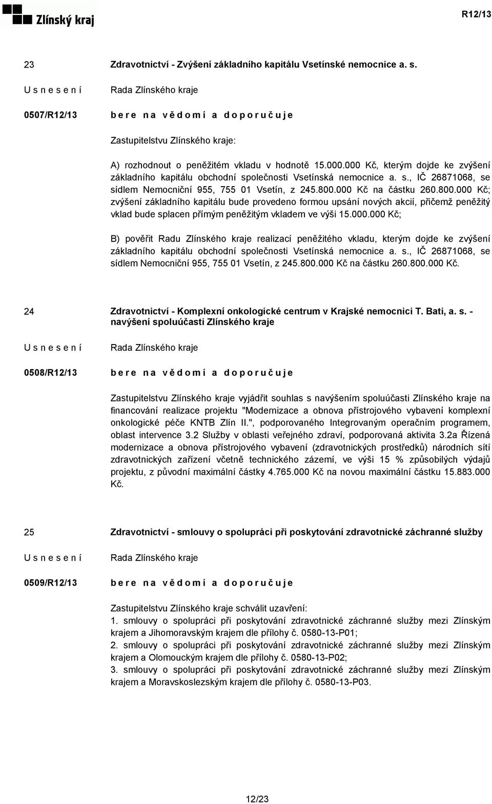 000 Kč na částku 260.800.000 Kč; zvýšení základního kapitálu bude provedeno formou upsání nových akcií, přičemž peněžitý vklad bude splacen přímým peněžitým vkladem ve výši 15.000.000 Kč; B) pověřit Radu Zlínského kraje realizací peněžitého vkladu, kterým dojde ke zvýšení základního kapitálu obchodní společnosti Vsetínská nemocnice a.