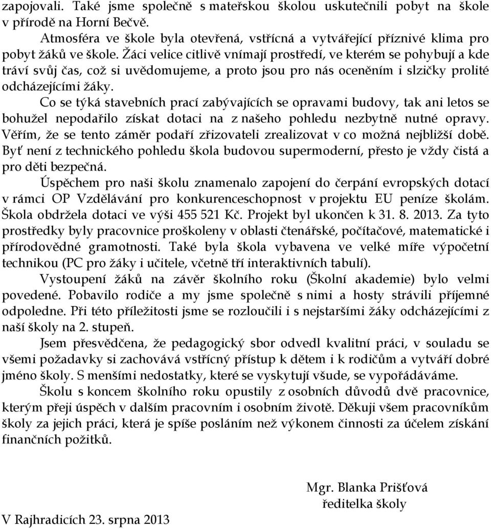 Co se týká stavebních prací zabývajících se opravami budovy, tak ani letos se bohužel nepodařilo získat dotaci na z našeho pohledu nezbytně nutné opravy.