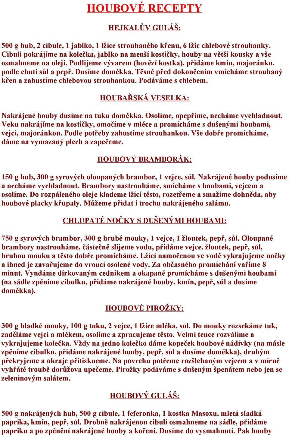 Dusíme doměkka. Těsně před dokončením vmícháme strouhaný křen a zahustíme chlebovou strouhankou. Podáváme s chlebem. HOUBAŘSKÁ VESELKA: Nakrájené houby dusíme na tuku doměkka.