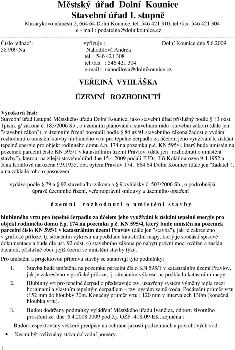 2009 587/09-Na Nahodilová Andrea tel. : 546 421 308 tel./fax : 546 421 304 e-mail : nahodilova@dolnikounice.cz VEŘEJNÁ VYHLÁŠKA ÚZEMNÍ ROZHODNUTÍ Výroková část: Stavební úřad I.