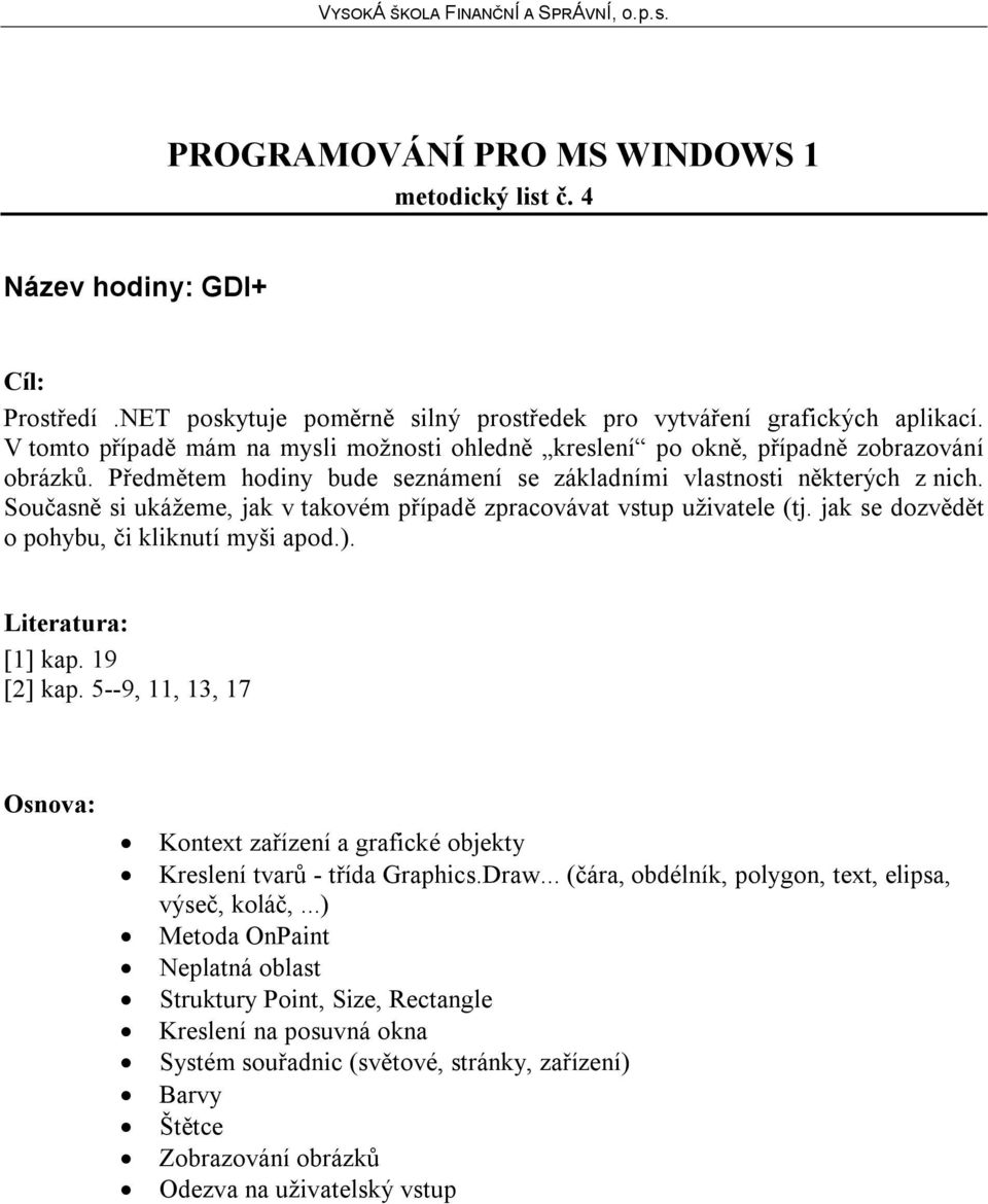 Současně si ukážeme, jak v takovém případě zpracovávat vstup uživatele (tj. jak se dozvědět o pohybu, či kliknutí myši apod.). [1] kap. 19 [2] kap.