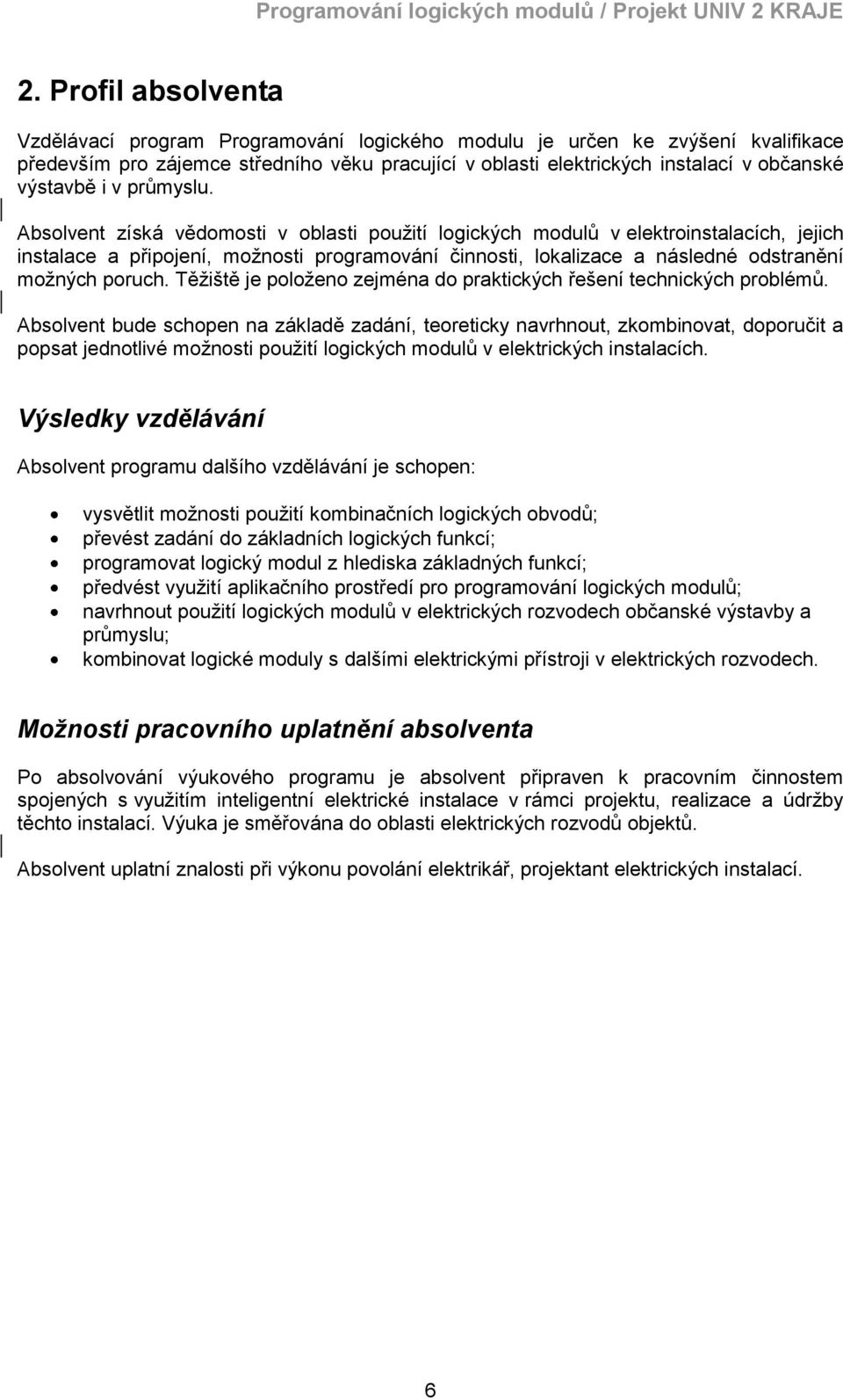 Absolvent získá vědomosti v oblasti pouţití logických modulů v elektroinstalacích, jejich instalace a připojení, moţnosti programování činnosti, lokalizace a následné odstranění moţných poruch.