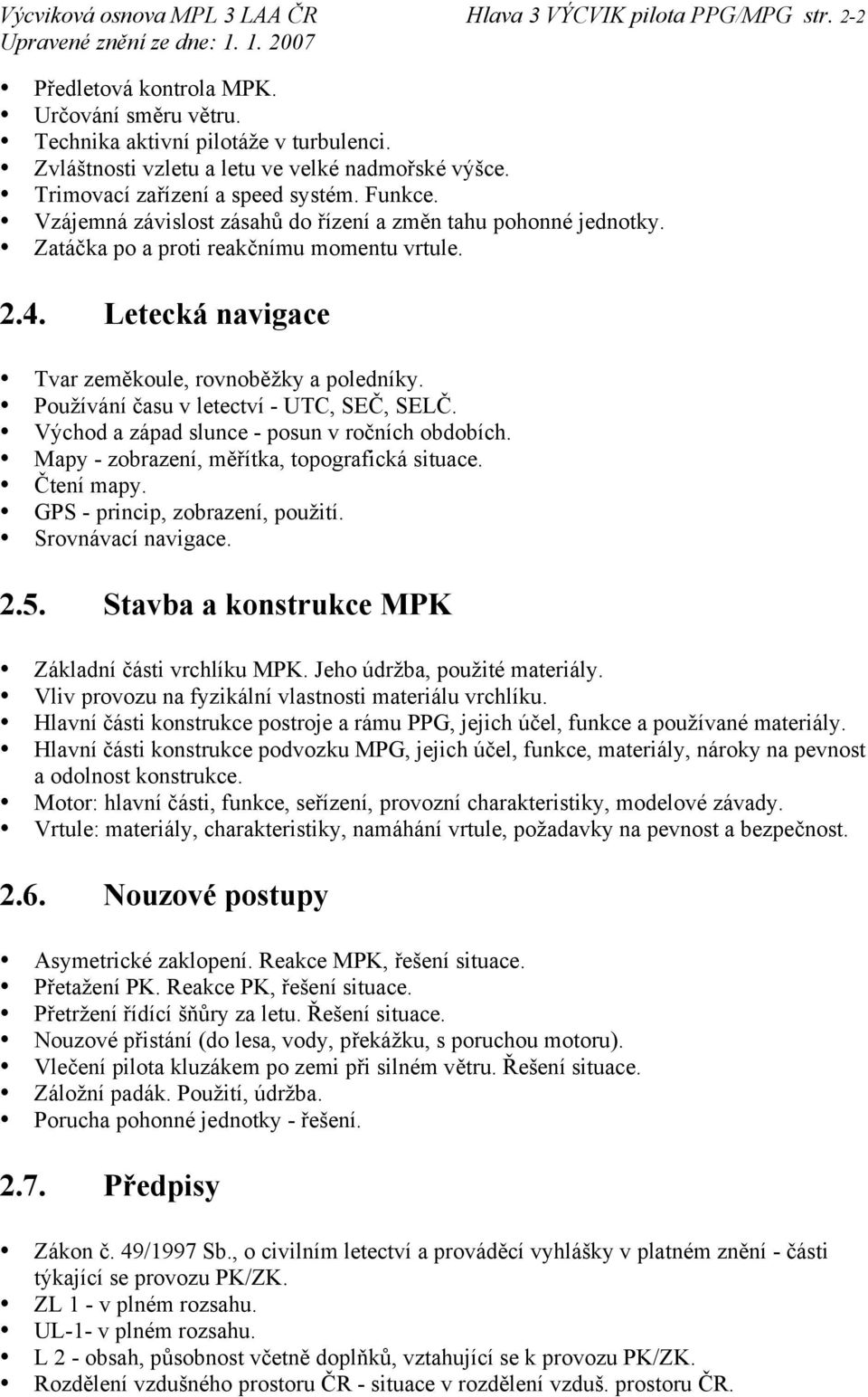 Zatáčka po a proti reakčnímu momentu vrtule. 2.4. Letecká navigace Tvar zeměkoule, rovnoběžky a poledníky. Používání času v letectví - UTC, SEČ, SELČ. Východ a západ slunce - posun v ročních obdobích.