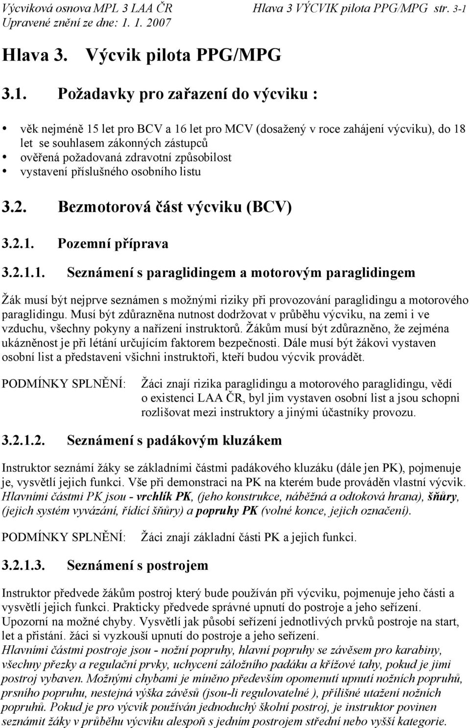 Požadavky pro zařazení do výcviku : věk nejméně 15 let pro BCV a 16 let pro MCV (dosažený v roce zahájení výcviku), do 18 let se souhlasem zákonných zástupců ověřená požadovaná zdravotní způsobilost