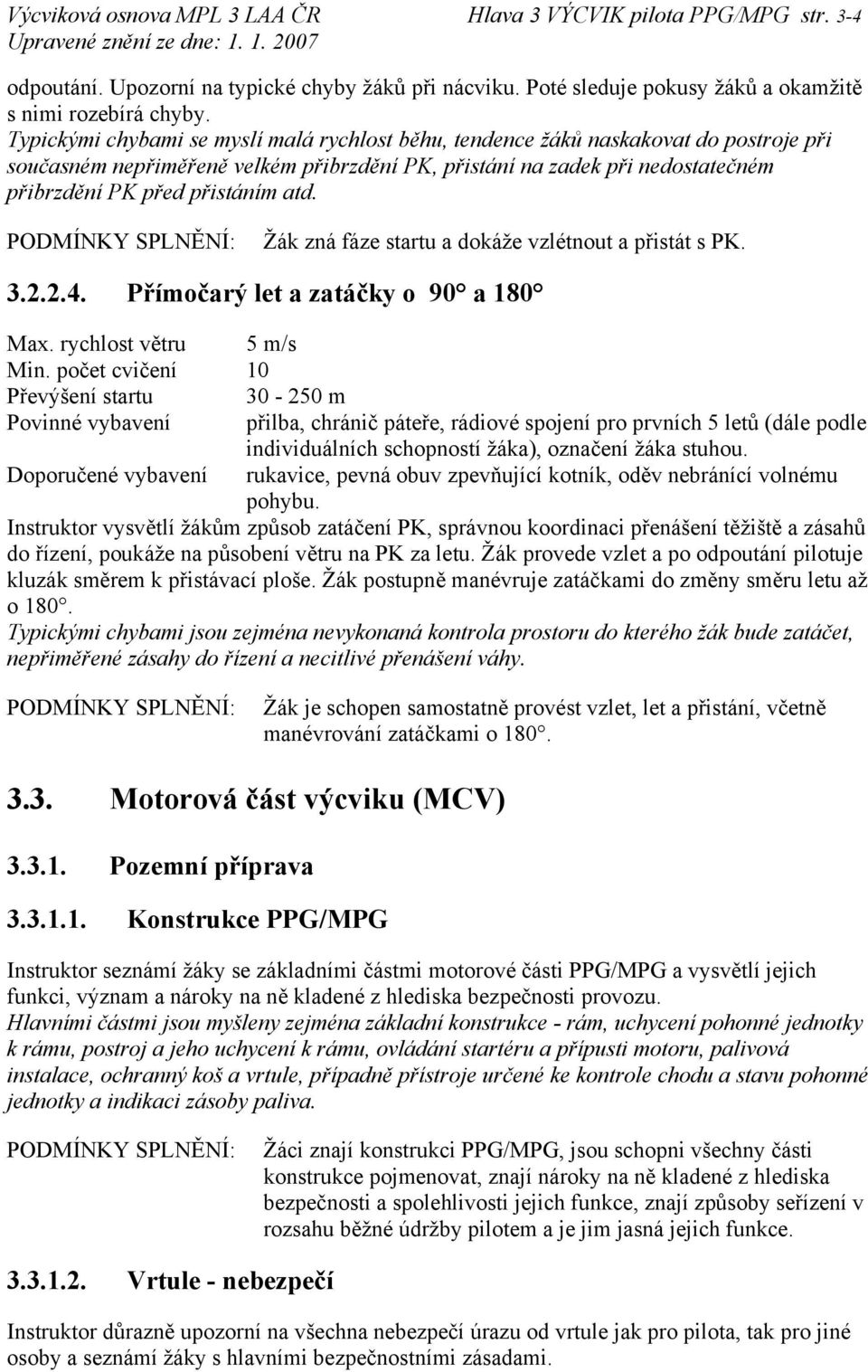 atd. Žák zná fáze startu a dokáže vzlétnout a přistát s PK. 3.2.2.4. Přímočarý let a zatáčky o 90 a 180 Max. rychlost větru 5 m/s Min.