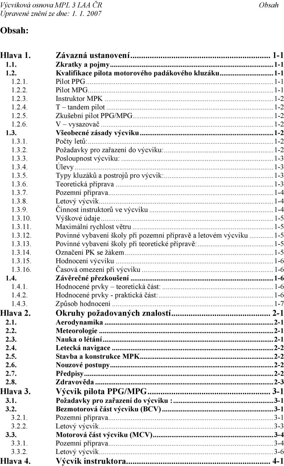 ..1-2 1.3.3. Posloupnost výcviku:...1-3 1.3.4. Úlevy...1-3 1.3.5. Typy kluzáků a postrojů pro výcvik:...1-3 1.3.6. Teoretická příprava...1-3 1.3.7. Pozemní příprava...1-4 1.3.8. Letový výcvik...1-4 1.3.9.