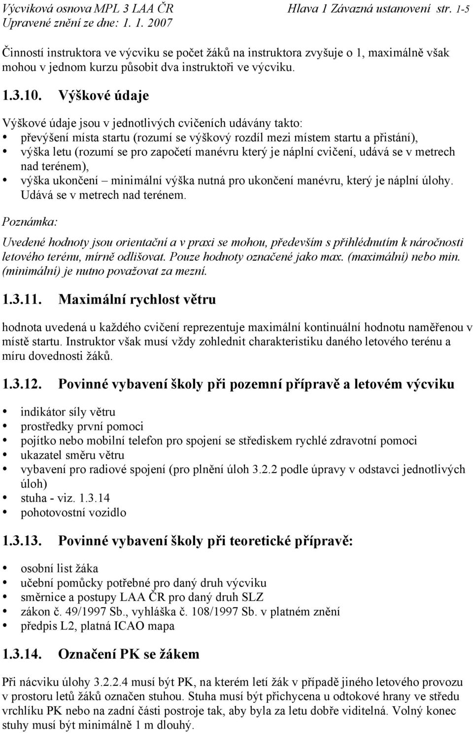 Výškové údaje Výškové údaje jsou v jednotlivých cvičeních udávány takto: převýšení místa startu (rozumí se výškový rozdíl mezi místem startu a přistání), výška letu (rozumí se pro započetí manévru