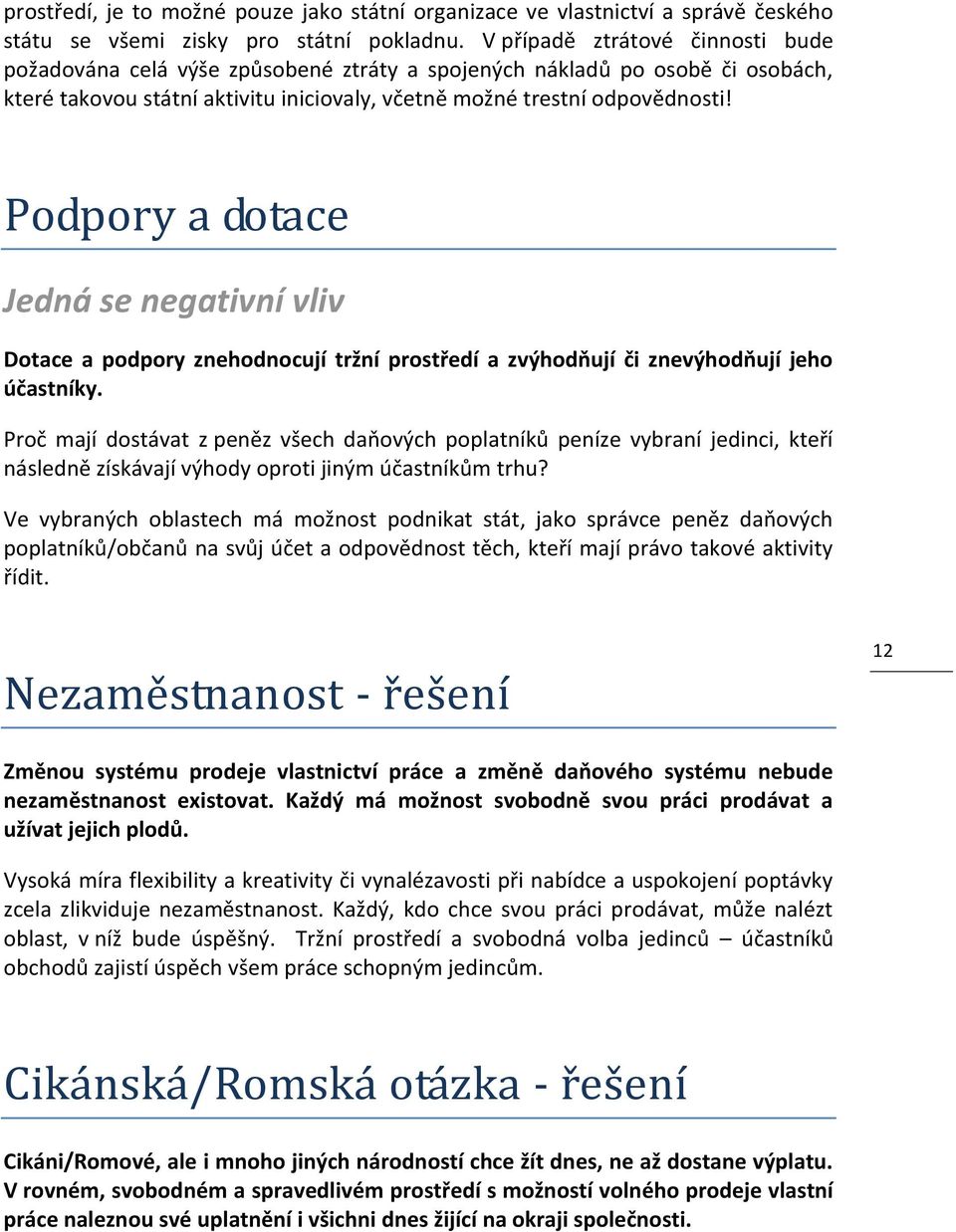 Podpory a dotace Jedná se negativní vliv Dotace a podpory znehodnocují tržní prostředí a zvýhodňují či znevýhodňují jeho účastníky.