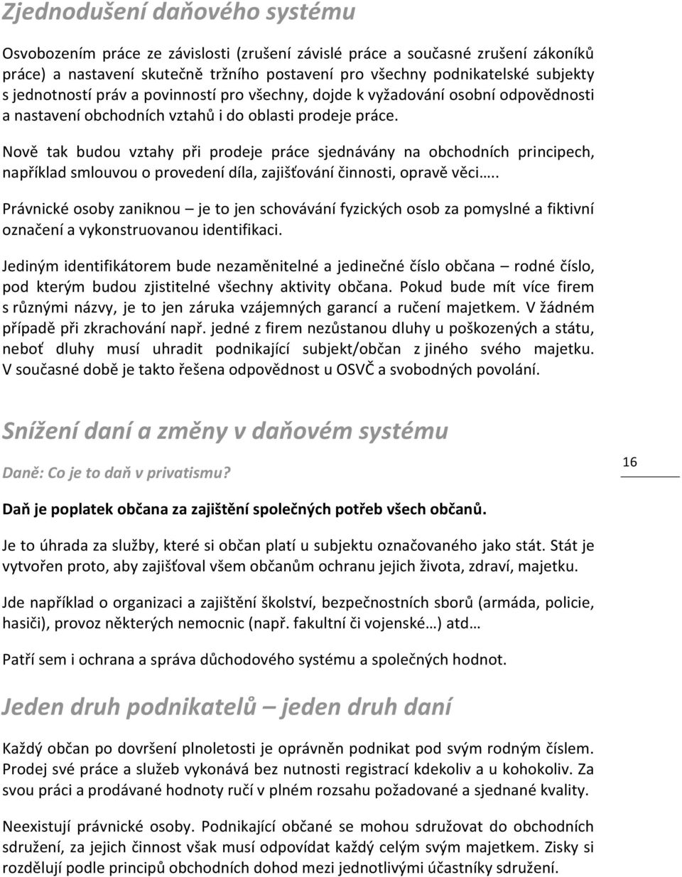 Nově tak budou vztahy při prodeje práce sjednávány na obchodních principech, například smlouvou o provedení díla, zajišťování činnosti, opravě věci.