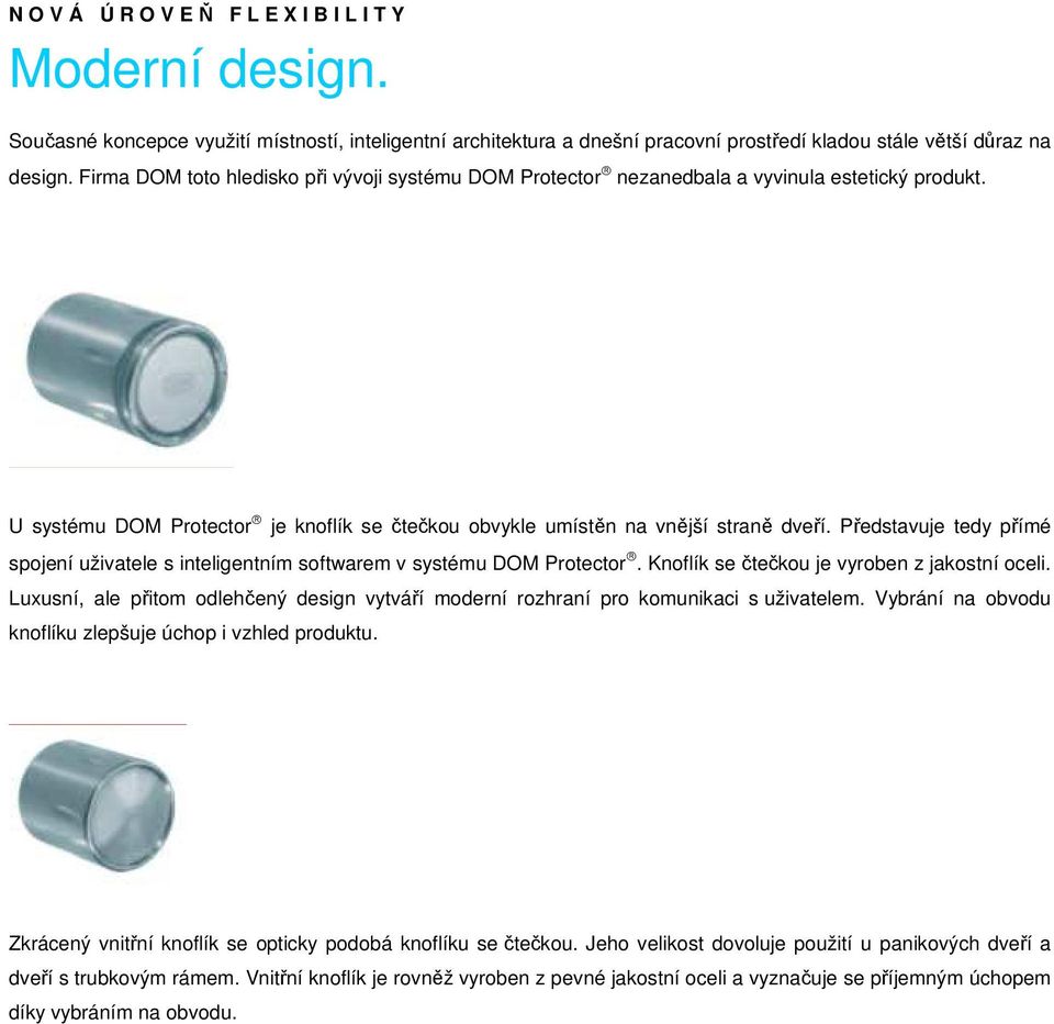 Představuje tedy přímé spojení uživatele s inteligentním softwarem v systému DOM Protector. Knoflík se čtečkou je vyroben z jakostní oceli.