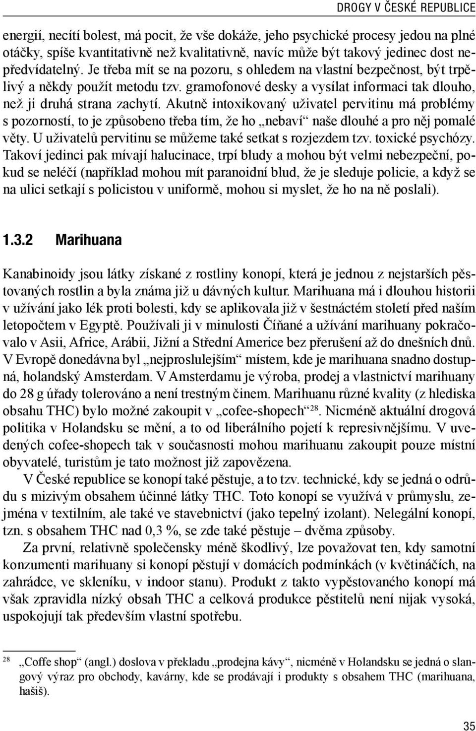 Akutně intoxikovaný uživatel pervitinu má problémy s pozorností, to je způsobeno třeba tím, že ho nebaví naše dlouhé a pro něj pomalé věty. U uživatelů pervitinu se můžeme také setkat s rozjezdem tzv.