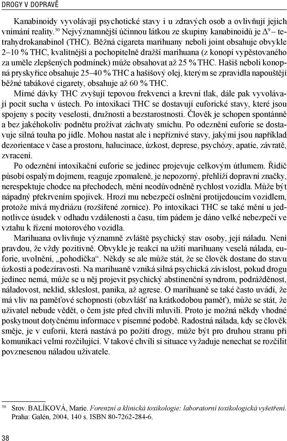 Běžná cigareta marihuany neboli joint obsahuje obvykle 2 10 % THC, kvalitnější a pochopitelně dražší marihuana (z konopí vypěstovaného za uměle zlepšených podmínek) může obsahovat až 25 % THC.