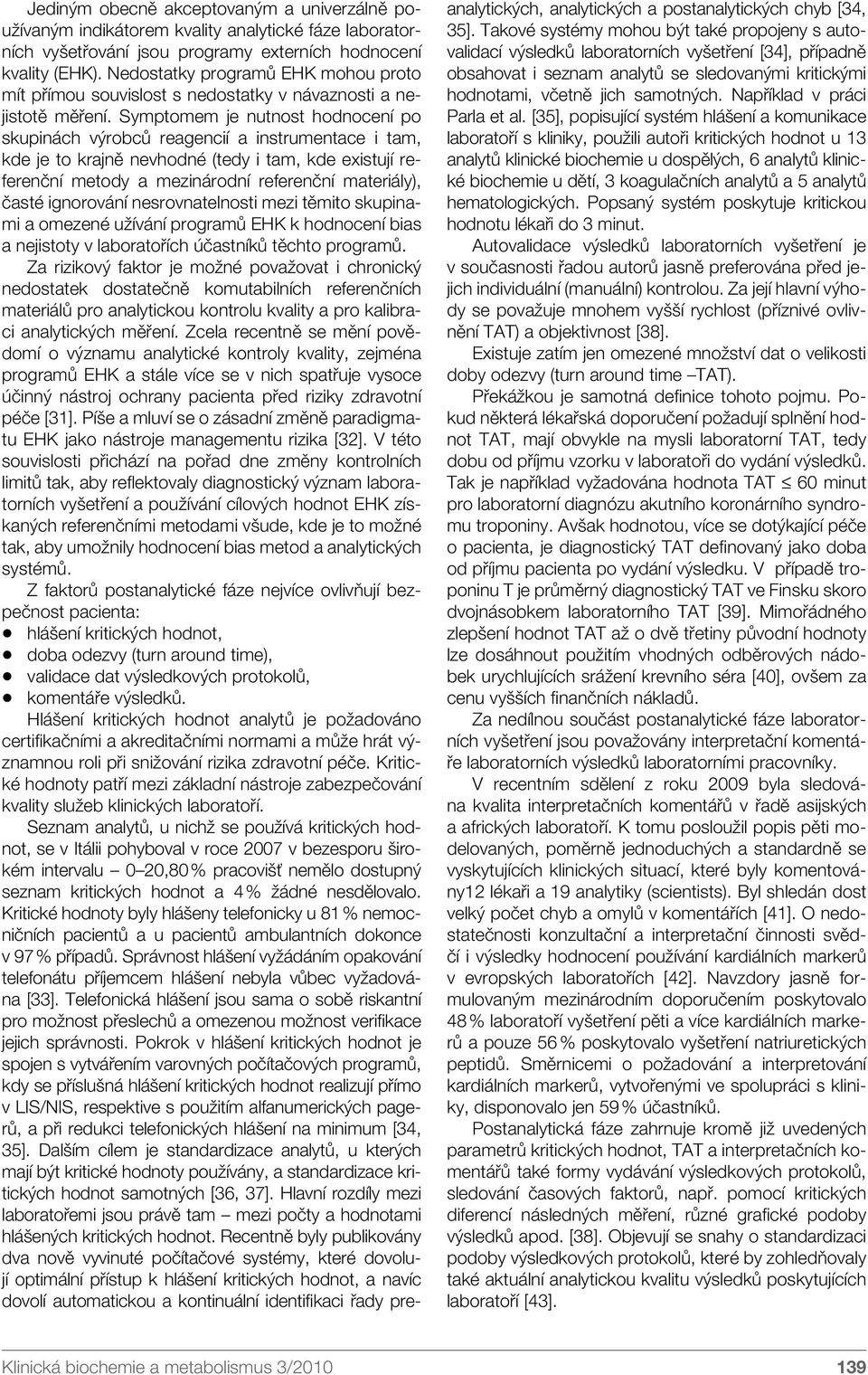 Symptomem je nutnost hodnocení po skupinách výrobců reagencií a instrumentace i tam, kde je to krajně nevhodné (tedy i tam, kde existují referenční metody a mezinárodní referenční materiály), časté