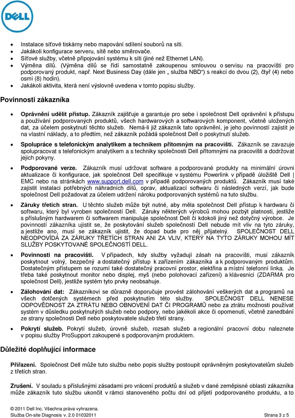 Next Business Day (dále jen služba NBD ) s reakcí do dvou (2), čtyř (4) nebo osmi (8) hodin). Jakákoli aktivita, která není výslovně uvedena v tomto popisu služby.