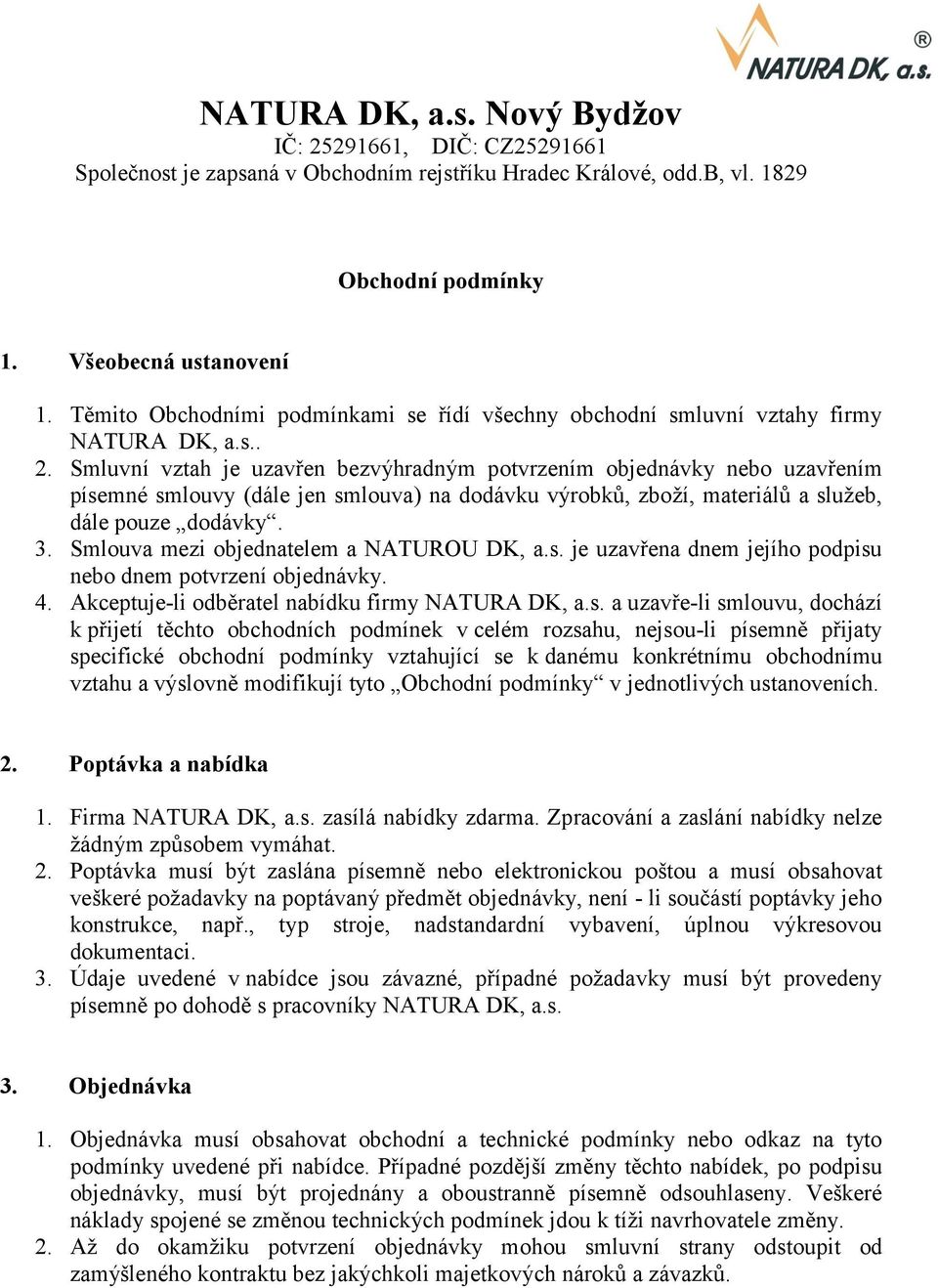 Smluvní vztah je uzavřen bezvýhradným potvrzením objednávky nebo uzavřením písemné smlouvy (dále jen smlouva) na dodávku výrobků, zboží, materiálů a služeb, dále pouze dodávky. 3.