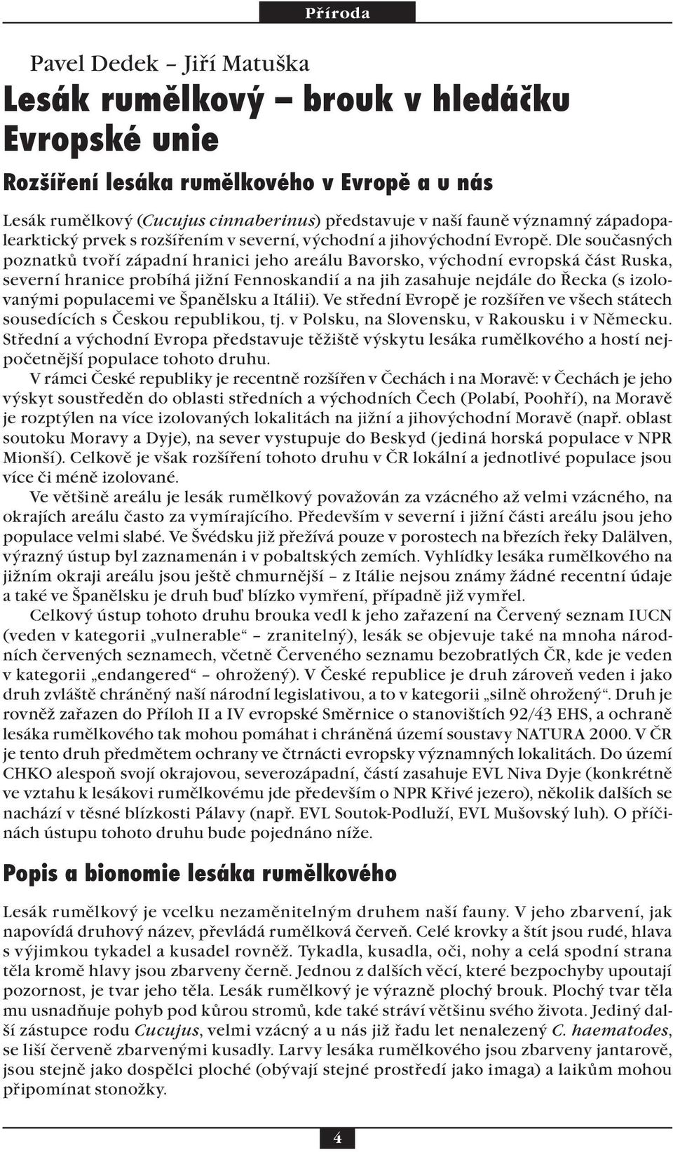 Dle současných poznatků tvoří západní hranici jeho areálu Bavorsko, východní evropská část Ruska, severní hranice probíhá jižní Fennoskandií a na jih zasahuje nejdále do Řecka (s izolovanými