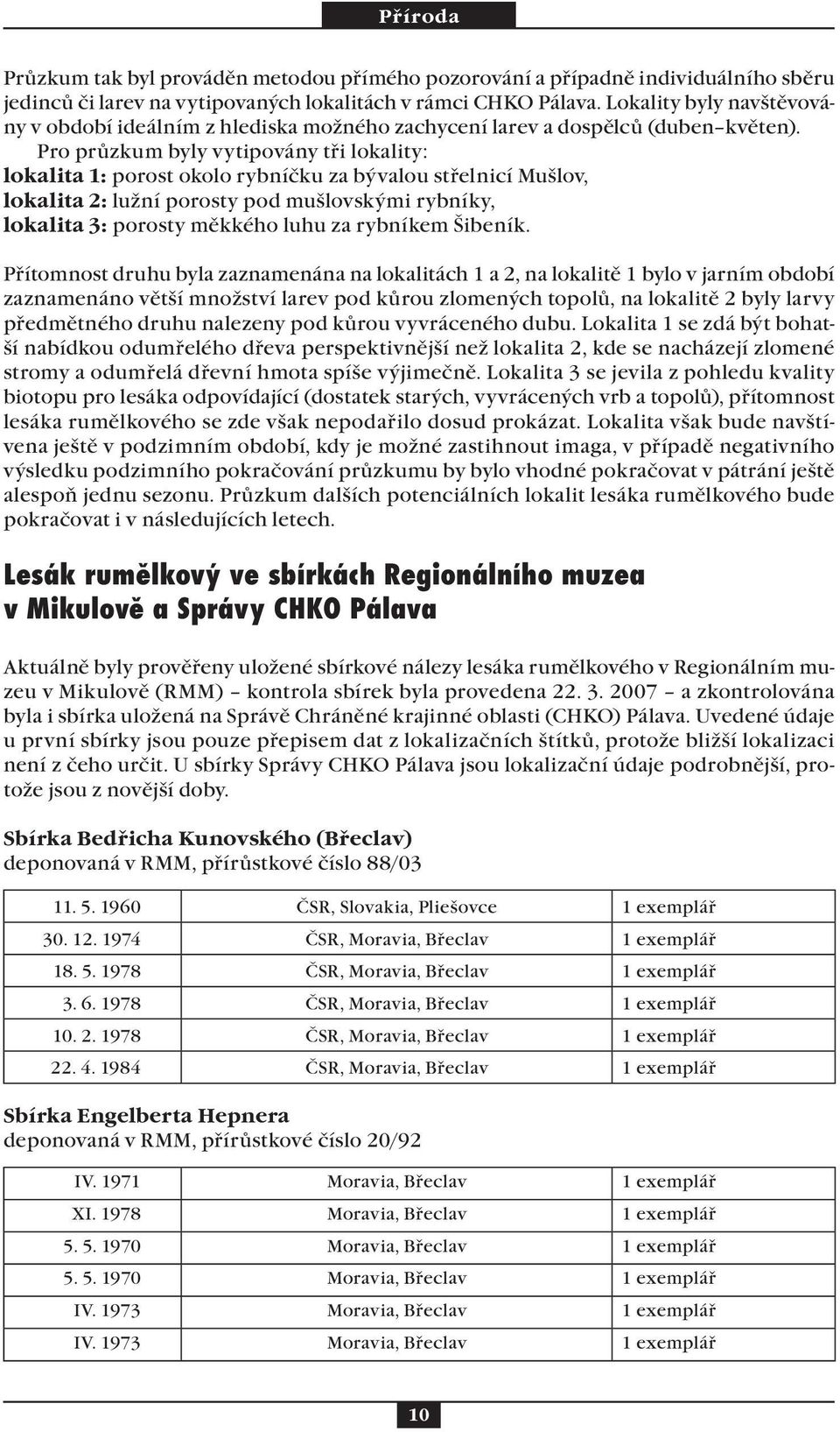 Pro průzkum byly vytipovány tři lokality: lokalita 1: porost okolo rybníčku za bývalou střelnicí Mušlov, lokalita 2: lužní porosty pod mušlovskými rybníky, lokalita 3: porosty měkkého luhu za