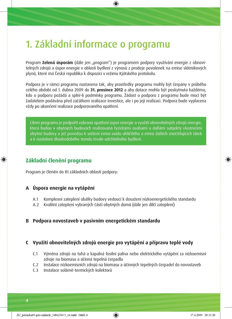 Podpora je v rámci programu nastavena tak, aby prostředky programu mohly být čerpány v průběhu celého období od 1. dubna 2009 do 31.