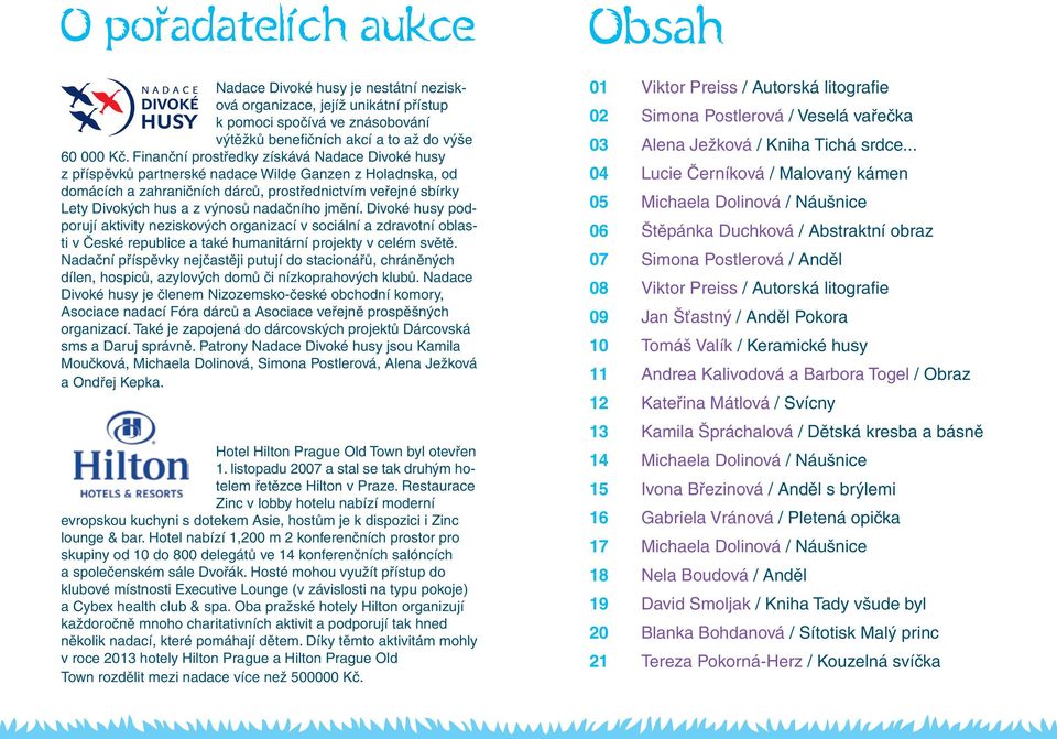 nadačního jmění. Divoké husy podporují aktivity neziskových organizací v sociální a zdravotní oblasti v České republice a také humanitární projekty v celém světě.