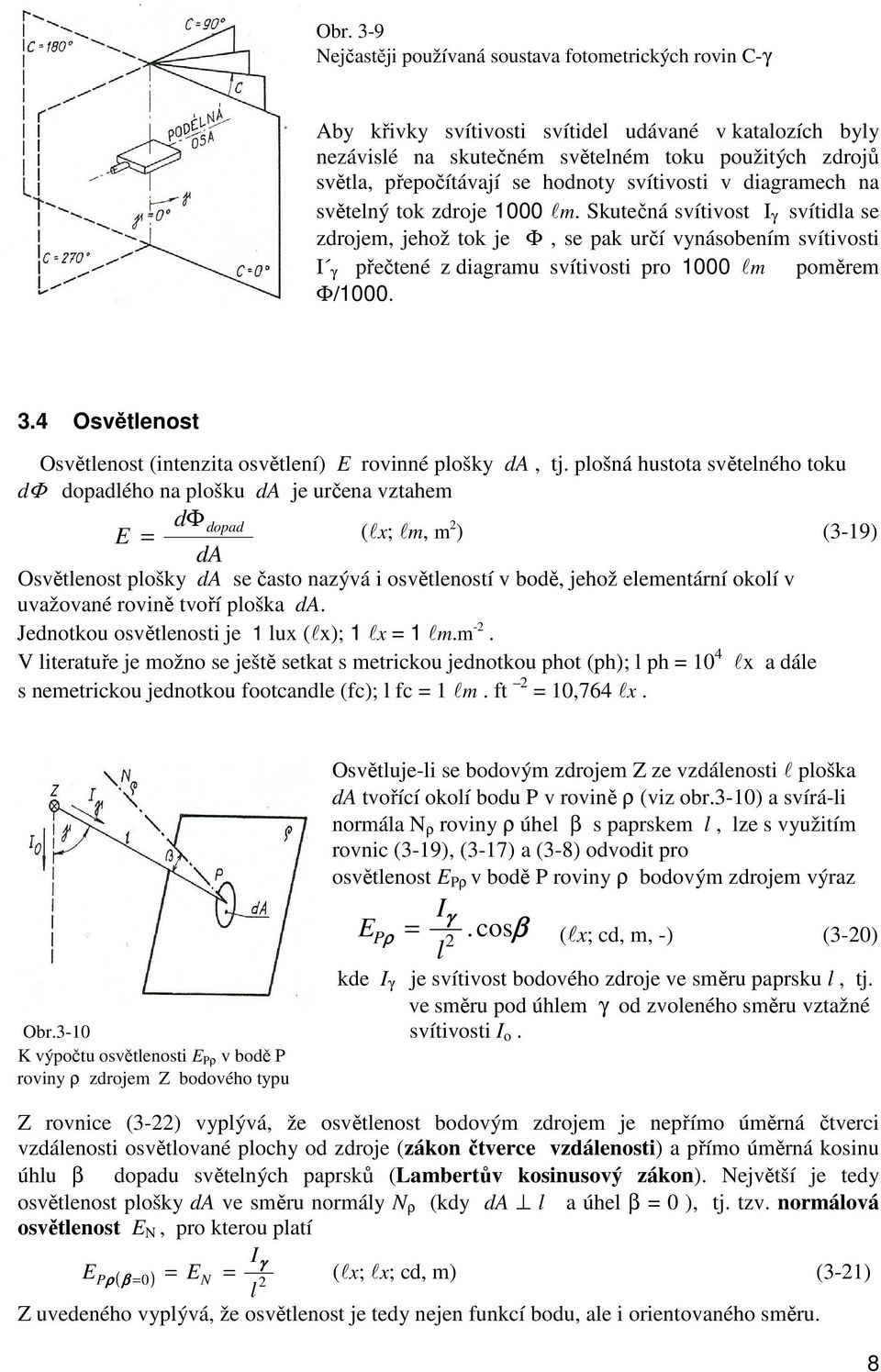 Skutečná svítivost I γ svítidla se zdrojem, jehož tok je Φ, se pak určí vynásobením svítivosti I γ přečtené z diagramu svítivosti pro lm poměrem Φ/. 3.