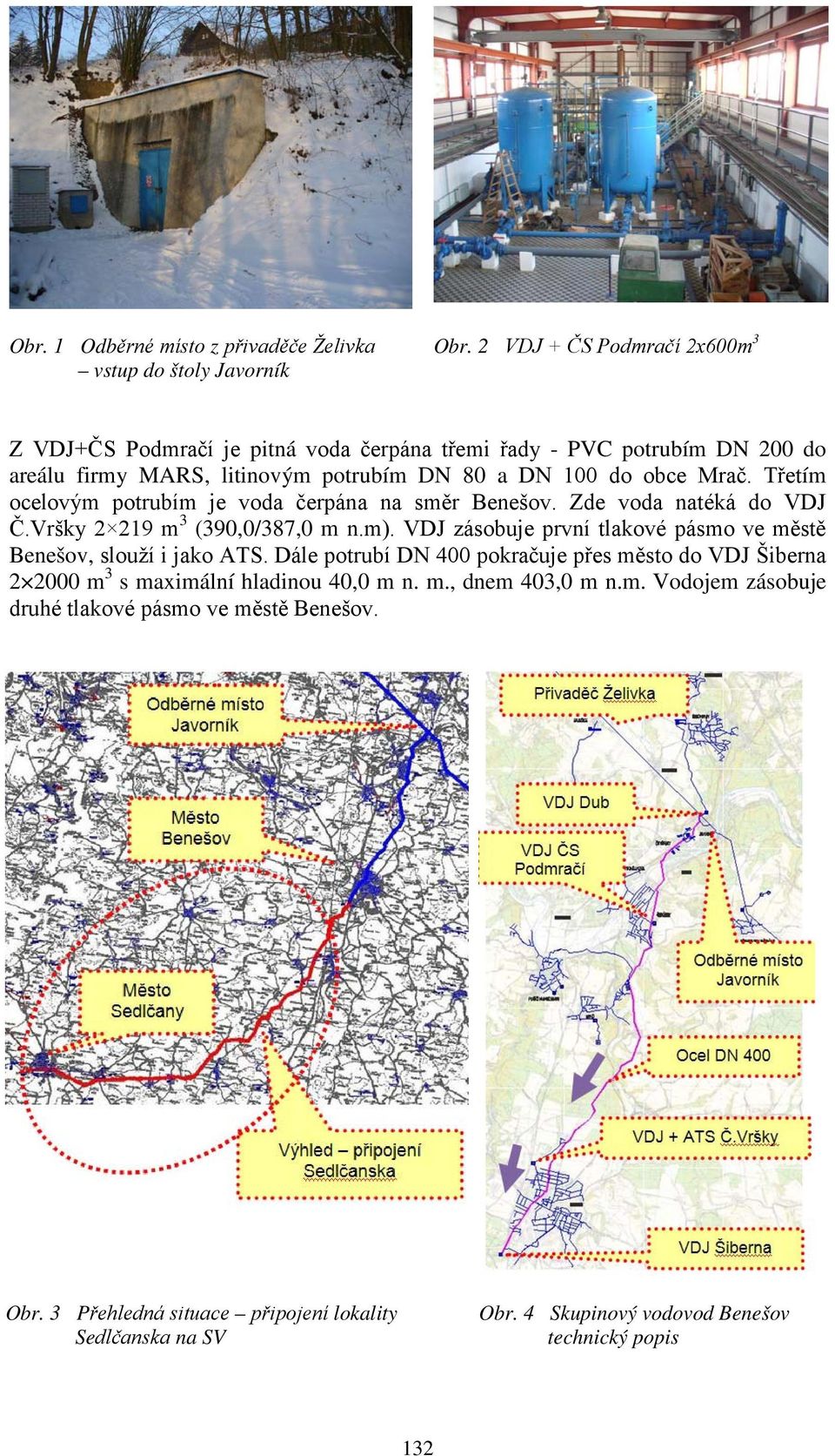 Třetím ocelovým potrubím je voda čerpána na směr Benešov. Zde voda natéká do VDJ Č.Vršky 2 219 m 3 (390,0/387,0 m n.m).