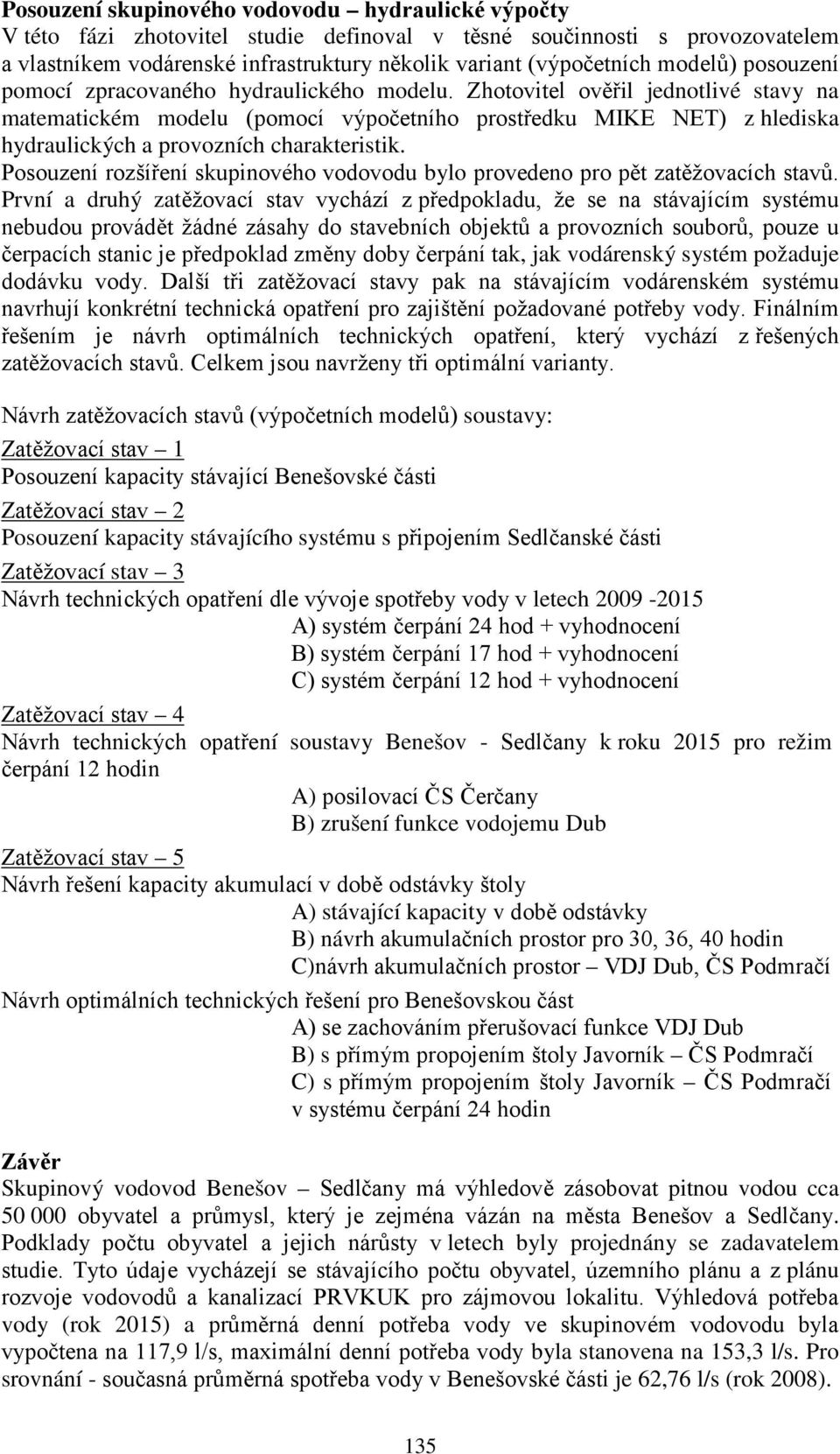 Zhotovitel ověřil jednotlivé stavy na matematickém modelu (pomocí výpočetního prostředku MIKE NET) z hlediska hydraulických a provozních charakteristik.